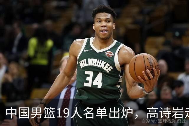 中国男篮19人名单出炉，高诗岩走后，又来了两名，郭士强最后底牌