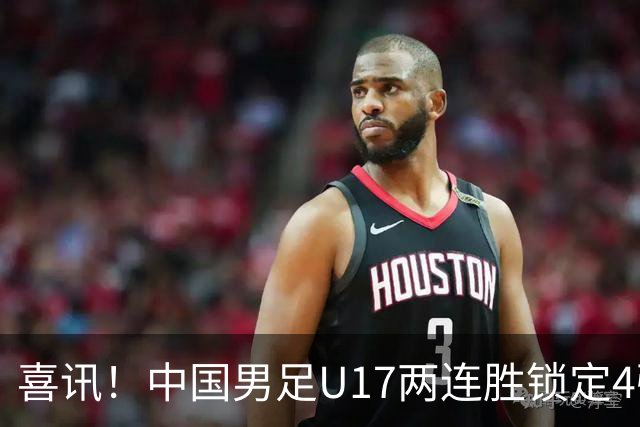 喜讯！中国男足U17两连胜锁定4强：1-0毕尔巴鄂竞技，3-2阿森纳，世界杯可期