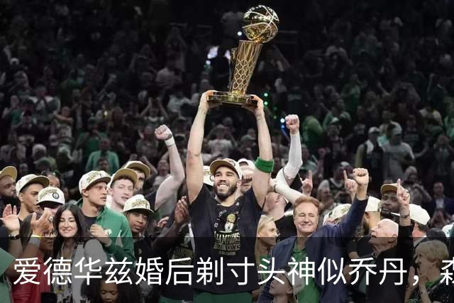 爱德华兹婚后剃寸头神似乔丹，森林狼新后场双枪能走多远？