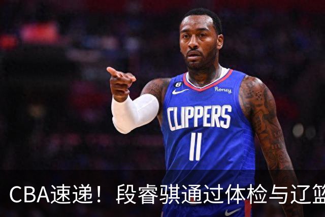 CBA速递！段睿骐通过体检与辽篮合练，高诗岩退出国家队原因出炉，范子铭想留在北京，北京有意莫兰德
